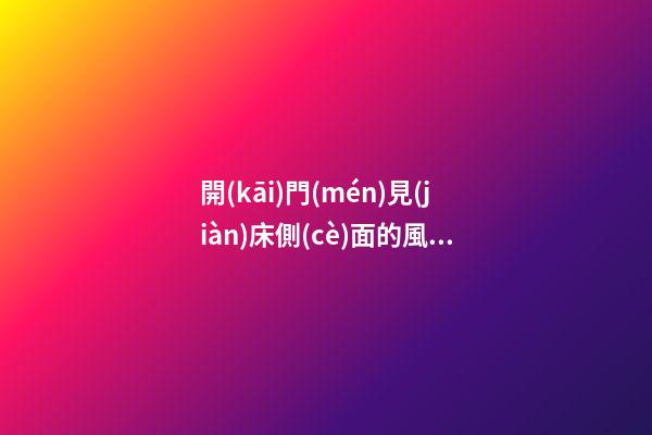 開(kāi)門(mén)見(jiàn)床側(cè)面的風(fēng)水影響，哪些變化需要關(guān)注？